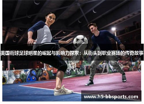 美国街球足球明星的崛起与影响力探索：从街头到职业赛场的传奇故事