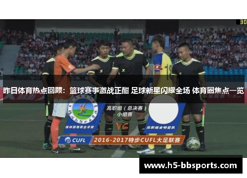 昨日体育热点回顾：篮球赛事激战正酣 足球新星闪耀全场 体育圈焦点一览
