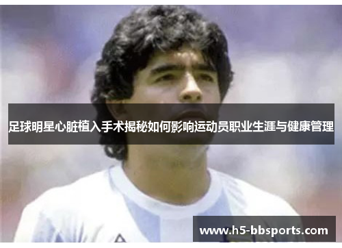 足球明星心脏植入手术揭秘如何影响运动员职业生涯与健康管理