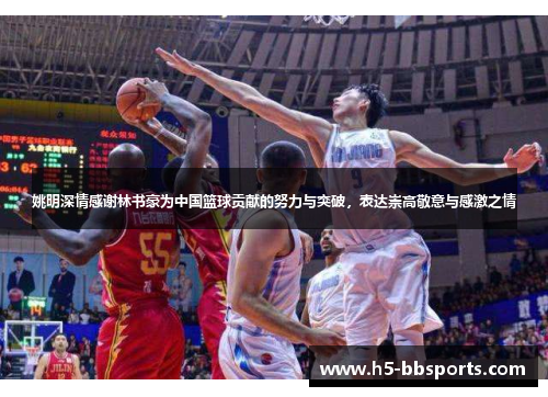 姚明深情感谢林书豪为中国篮球贡献的努力与突破，表达崇高敬意与感激之情