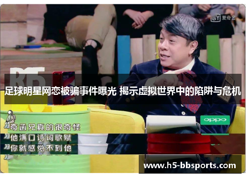 足球明星网恋被骗事件曝光 揭示虚拟世界中的陷阱与危机