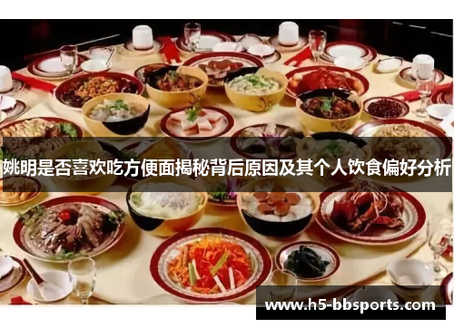 姚明是否喜欢吃方便面揭秘背后原因及其个人饮食偏好分析