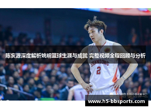 陈亥源深度解析姚明篮球生涯与成就 完整视频全程回顾与分析