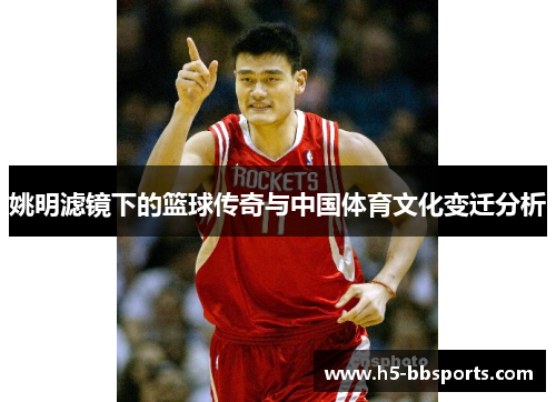 姚明滤镜下的篮球传奇与中国体育文化变迁分析
