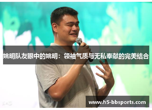 姚明队友眼中的姚明：领袖气质与无私奉献的完美结合