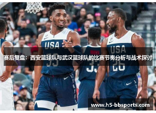 赛后复盘：西安篮球队与武汉篮球队的比赛节奏分析与战术探讨