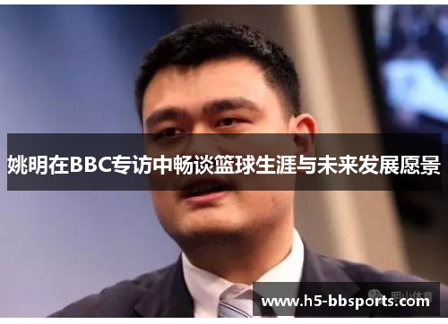 姚明在BBC专访中畅谈篮球生涯与未来发展愿景