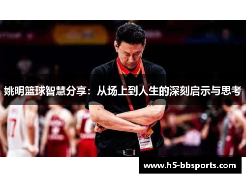 姚明篮球智慧分享：从场上到人生的深刻启示与思考