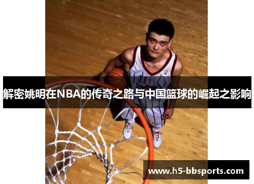解密姚明在NBA的传奇之路与中国篮球的崛起之影响
