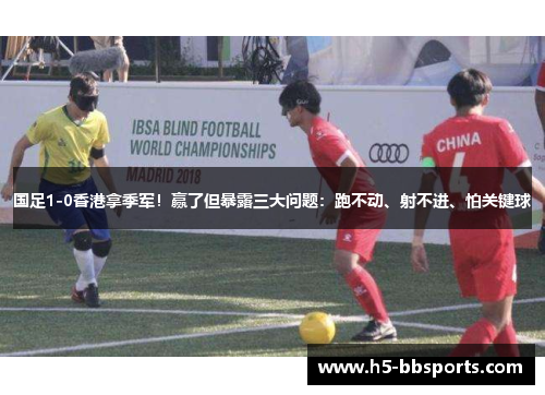 国足1-0香港拿季军！赢了但暴露三大问题：跑不动、射不进、怕关键球