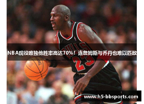 NBA现役唯独他胜率高达70%！连詹姆斯与乔丹也难以匹敌