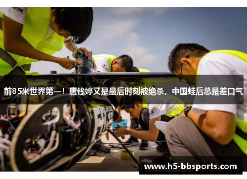 前85米世界第一！唐钱婷又是最后时刻被绝杀，中国蛙后总是差口气