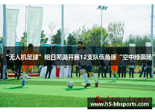 “无人机足球”明日芜湖开赛12支队伍角逐“空中绿茵场”