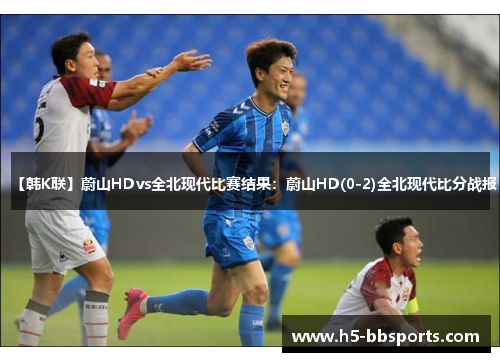 【韩K联】蔚山HDvs全北现代比赛结果：蔚山HD(0-2)全北现代比分战报